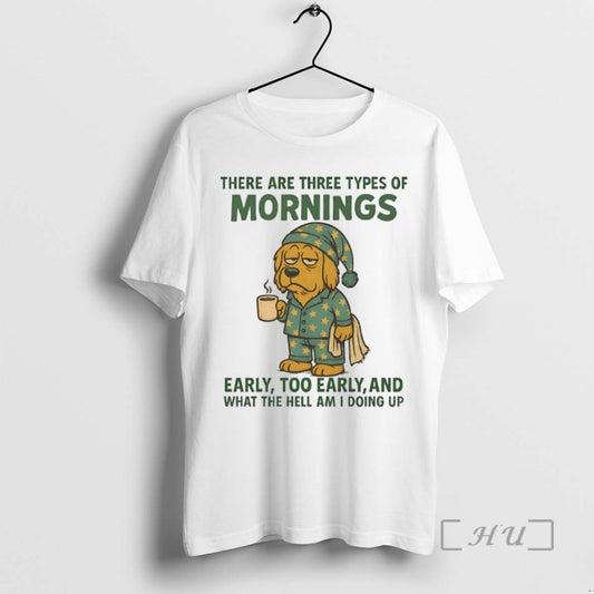Limited Edition Golden Retriever There Are Three Types Of Mornings Early Too Early And What