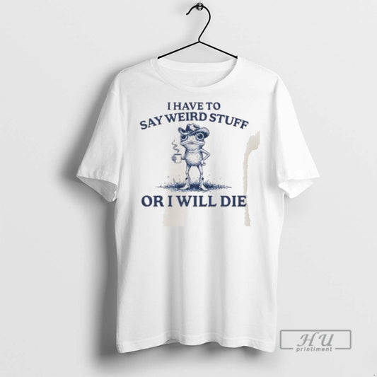 Limited Edition I Have To Say Weird Stuff Or I Will Die Graphic