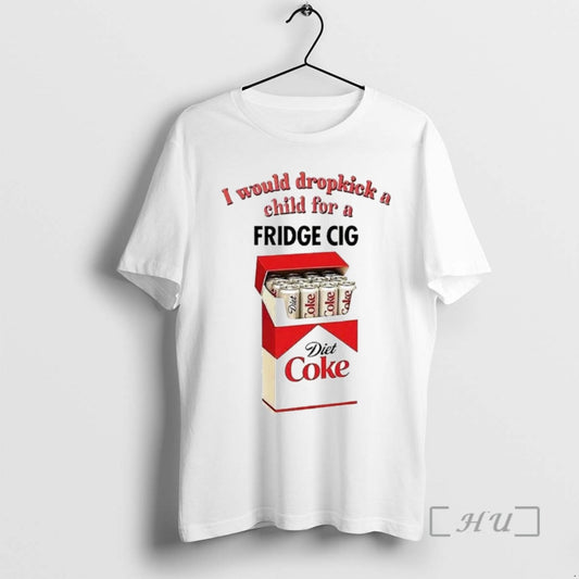 Limited Edition I Would Dropkick A Child For A Fridge Cig Diet Coke