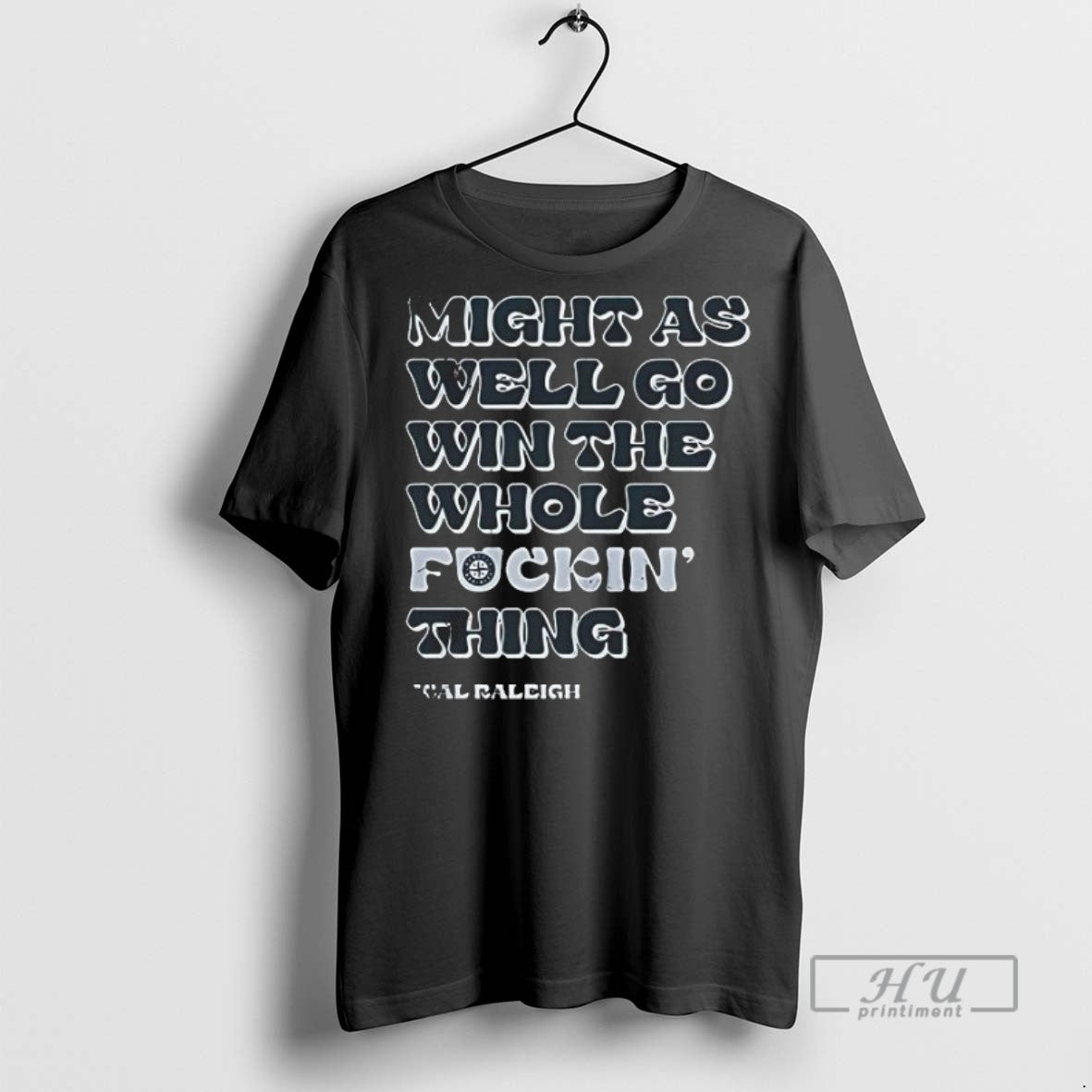 Limited Edition Seattle Mariners Might As Well Go Win The Whole Fckin Thing Cal Raleigh