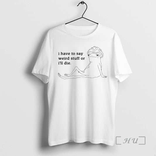 New Frog I Have To Say Weird Stuff Or Ill Die Meme Premium T Shirts Hoodie, Sweatshirt | AU18TeeNovaLab.com