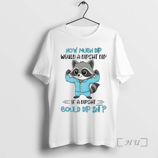 New Raccoon How Much Dip Would A Dipsht Dip If A Dipsht Could Dip Sht T-Shirts, Hoodie, Sweatshirt | AU18TeeNovaLab.com