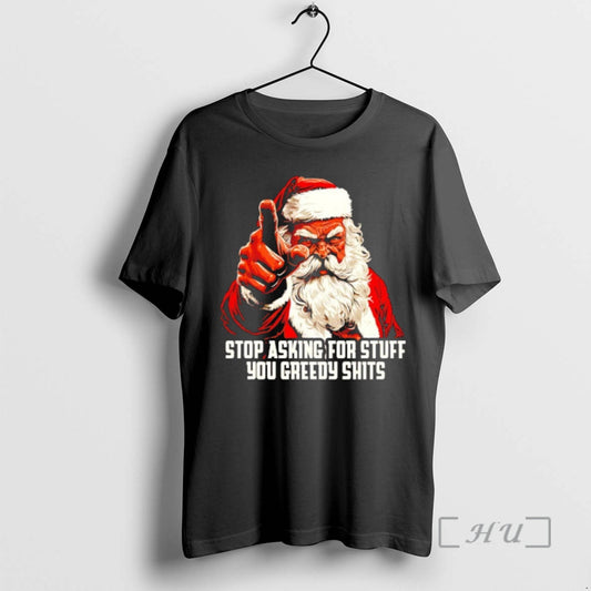 New Santa Stop Asking For Stuff You Greedy Shits T-Shirts, Hoodie, Sweatshirt | AU18TeeNovaLab.com