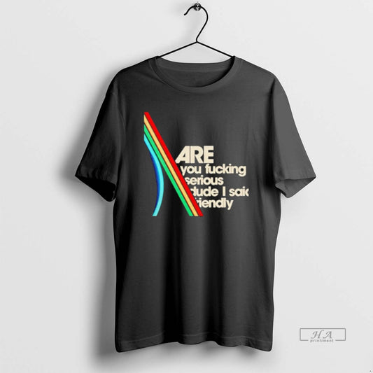 Official Are You Fucking Serious Dude I Said Friendly T-Shirts, Hoodie, Sweatshirt | AU18TeeNovaLab.com