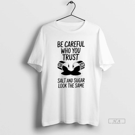 Official Be Careful Who You Trust Salt And Sugar Look The Same T-Shirts, Hoodie, Sweatshirt | AU18TeeNovaLab.com
