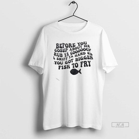 Official Before You Gossip About Me Rub Ya Coooooch And Sniff Ya Hand Sis You T-Shirts, Hoodie, Sweatshirt