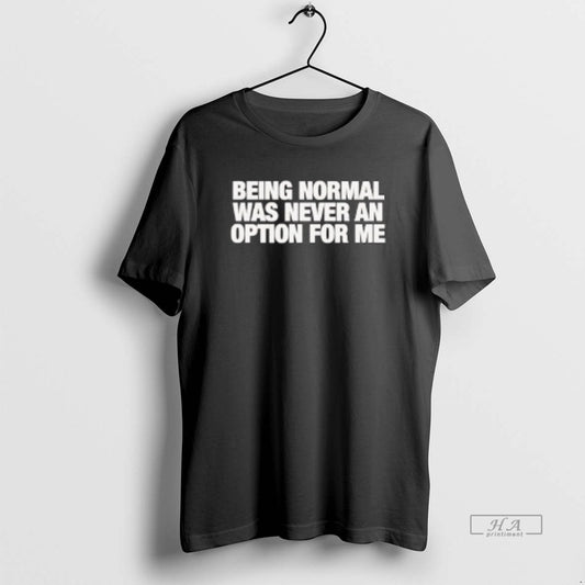 Official Being Normal Was Never An Option For Me T-Shirts, Hoodie, Sweatshirt | AU18TeeNovaLab.com