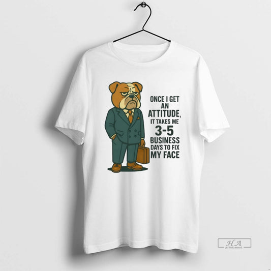 Official Bulldog Once I Get An Attitude It Takes Me 3 5 Business Days To