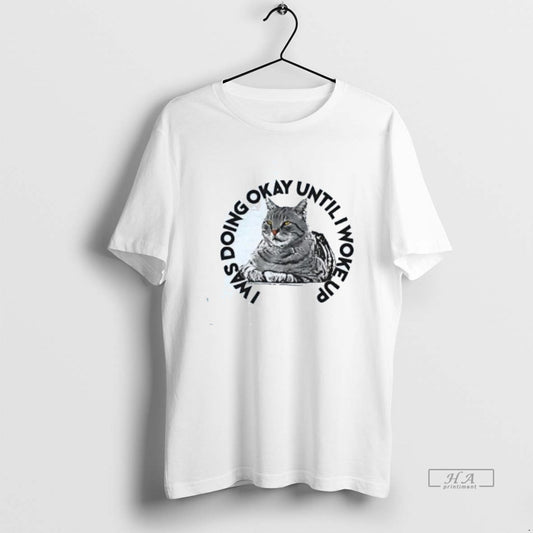 Official Cat I Was Doing Okay Until I Woke Up T-Shirts, Hoodie, Sweatshirt | AU18TeeNovaLab.com