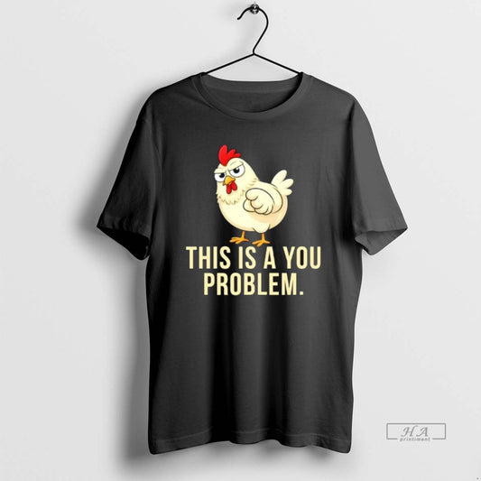 Official Chicken This Is A You Problem T-Shirts, Hoodie, Sweatshirt | AU18TeeNovaLab.com
