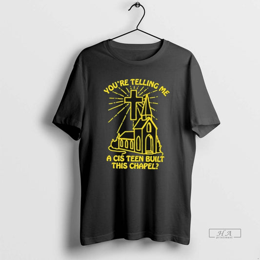 Official Church Youre Telling Me A Cis Teen Built This Chapel T-Shirts, Hoodie, Sweatshirt | AU18TeeNovaLab.com
