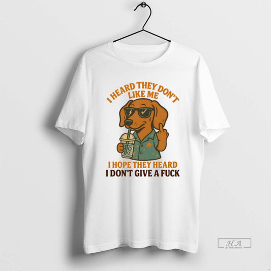 Official Dachshund I Heard They Dont Like Me I Hope They Heard I Dont Give