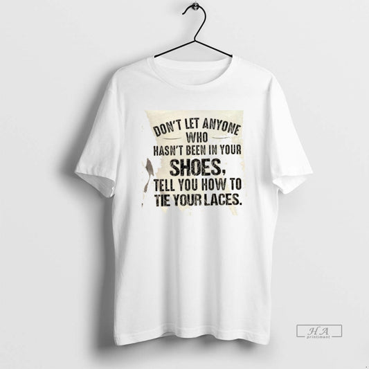 Official Dont Let Anyone Who Hasnt Been In Your Shoes Tell You How To Tie T-Shirts, Hoodie, Sweatshirt | AU18TeeNovaLab.com