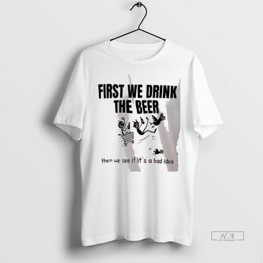 Official First We Drink The Beer Then We See If Its A Bad Idea