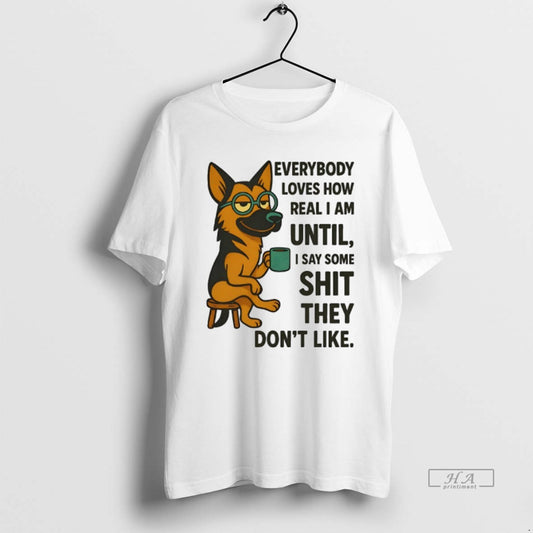 Official German Shepherd Everybody Loves How Real I Am Until I Say Some Shit They
