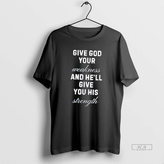Official Give God Your Weakness And Hell Give You His Strength Tee Hoodie, Sweatshirt | AU18TeeNovaLab.com