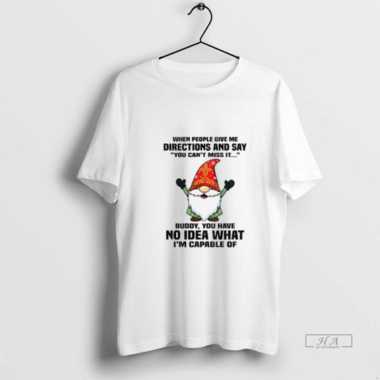 Official Gnome When People Give Me Directions And Say You Cant Miss It Buddy You T-Shirts, Hoodie, Sweatshirt