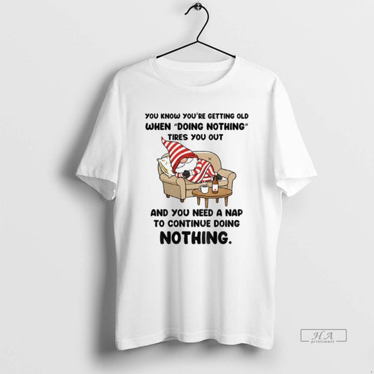 Official Gnome You Know Youre Getting Old When Doing Nothing Tires You Out And You T-Shirts, Hoodie, Sweatshirt