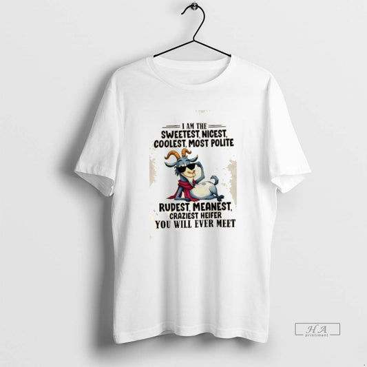 Official Goat I Am The Sweetest Nicest Coolest Most Polite Rudest Meanest Craziest Heifer You