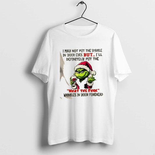 Official Grinch I May Not Put The Sparkle In Your Eyes But Ill Definitely Put T-Shirts, Hoodie, Sweatshirt