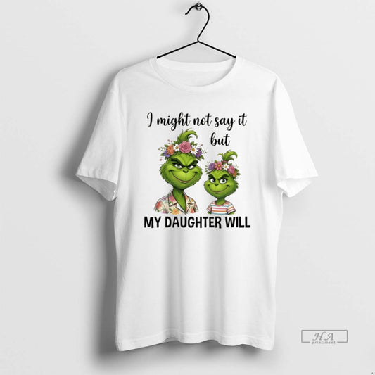Official Grinch I Might Not Say It But My Daughter Will T-Shirts, Hoodie, Sweatshirt | AU18TeeNovaLab.com