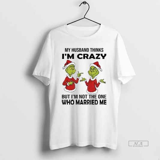 Official Grinch Santa My Husband Thinks Im Crazy But Im Not The One Who Married T-Shirts, Hoodie, Sweatshirt