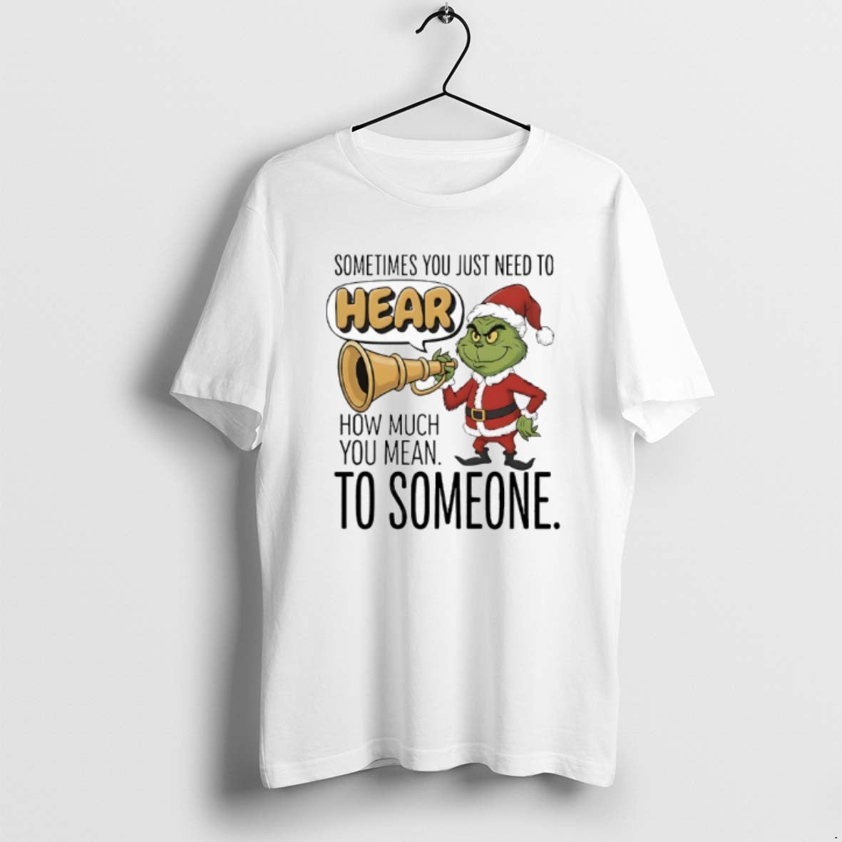 Official Grinch Santa Sometimes You Just Need To Hear How Much You Mean To Someone T-Shirts, Hoodie, Sweatshirt