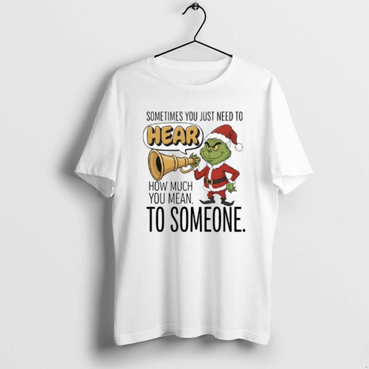 Official Grinch Santa Sometimes You Just Need To Hear How Much You Mean To Someone T-Shirts, Hoodie, Sweatshirt