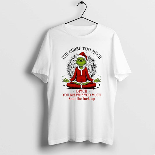 Official Grinch Santa You Curse Too Much Bitch You Breathe Too Much Shut The Fuck T-Shirts, Hoodie, Sweatshirt