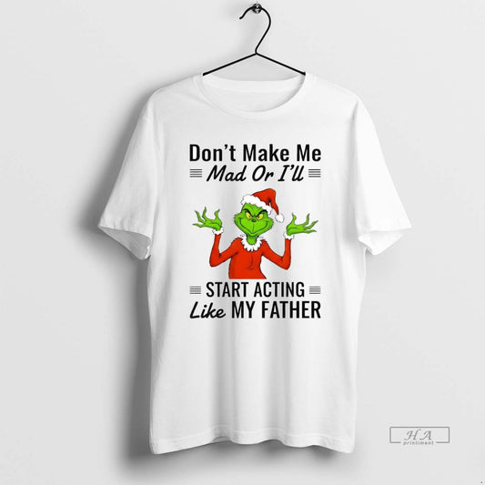 Official Grinch Dont Make Me Mad Or Ill Start Acting Like My Father Christmas T-Shirts, Hoodie, Sweatshirt