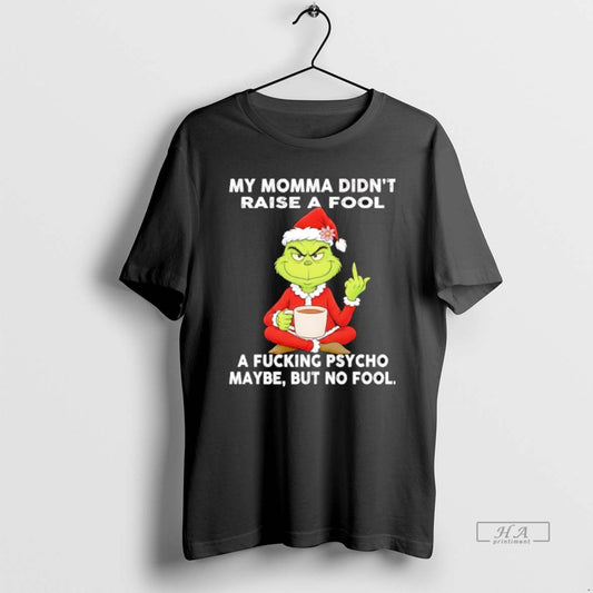 Official Grinch My Momma Didnt Raise A Fool A Fcking Psycho Maybe But No Fool T-Shirts, Hoodie, Sweatshirt