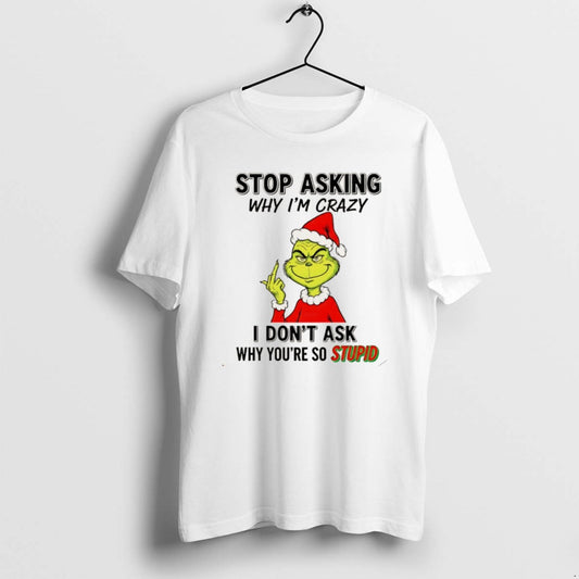 Official Grinch Stop Asking Why Im Crazy I Dont Ask Why Youre So Stupid Christmas T-Shirts, Hoodie, Sweatshirt