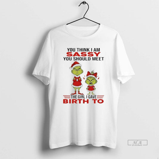 Official Grinch You Think I Am Sassy You Should Meet The Girl I Gave Birth