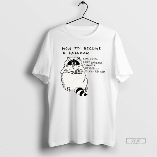 Official How To Become A Raccoon Be Cute Eat Garbage Have A Messed Up Sleep T-Shirts, Hoodie, Sweatshirt | AU18TeeNovaLab.com