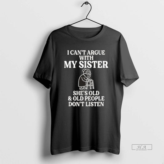 Official I Cant Argue With My Sister Shes Old And Old People Dont Listen Black T-Shirts, Hoodie, Sweatshirt