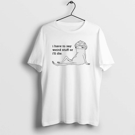 Official I Have To Say Weird Stuff Of Ill Die T-Shirts, Hoodie, Sweatshirt | AU18TeeNovaLab.com