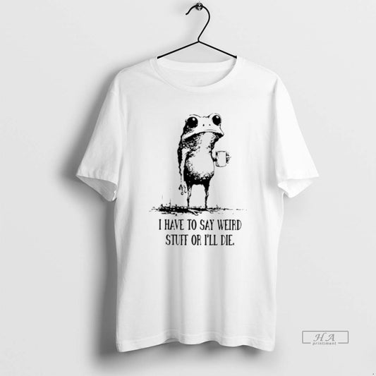 Official I Have To Say Weird Stuff Or Ill Die Frog Drinking Coffee T-Shirts, Hoodie, Sweatshirt | AU18TeeNovaLab.com