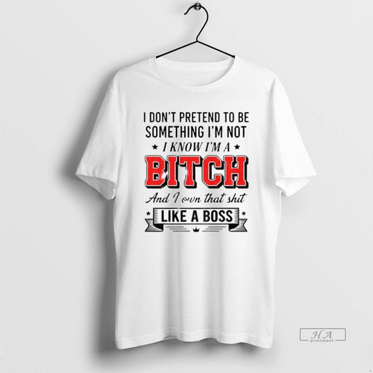 Official I Dont Pretend To Be Something Im Not I Know Im A Bitch And T-Shirts, Hoodie, Sweatshirt | AU18TeeNovaLab.com
