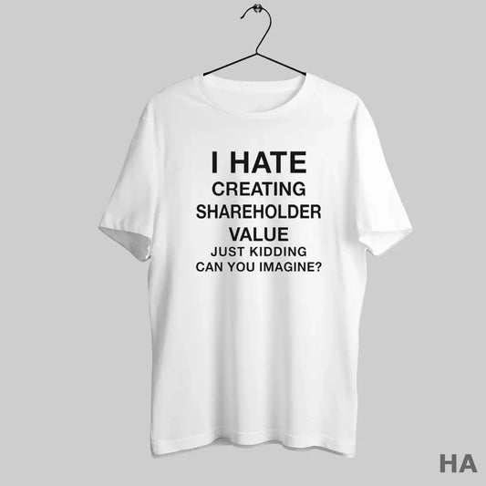 Official I Hate Creating Shareholder Value Just Kidding Can You Imagine