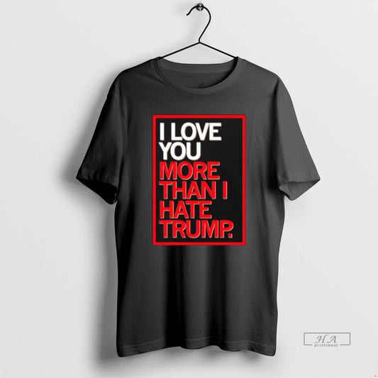 Official I Love You More Than I Hate Trump T-Shirts, Hoodie, Sweatshirt | AU18TeeNovaLab.com