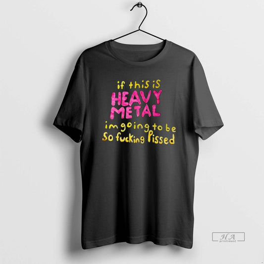 Official If This Is Heavy Metal Im Going To Be So Fucking Pissed T-Shirts, Hoodie, Sweatshirt | AU18TeeNovaLab.com