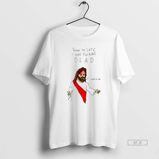 Official Jesus Sorry Im Late I Was Fucking Dead Paint T-Shirts, Hoodie, Sweatshirt | AU18TeeNovaLab.com