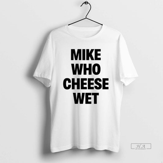 Official Mike Who Cheese Wet T-Shirts, Hoodie, Sweatshirt | AU18TeeNovaLab.com