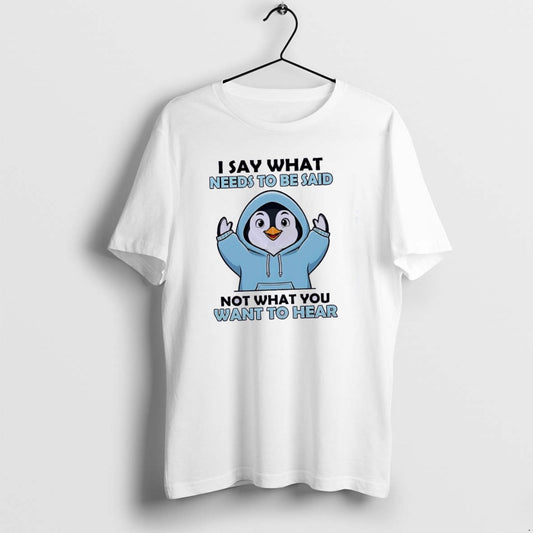 Penguin I Say What Needs To Be Said Not What You Want To Hear Classictshirt T