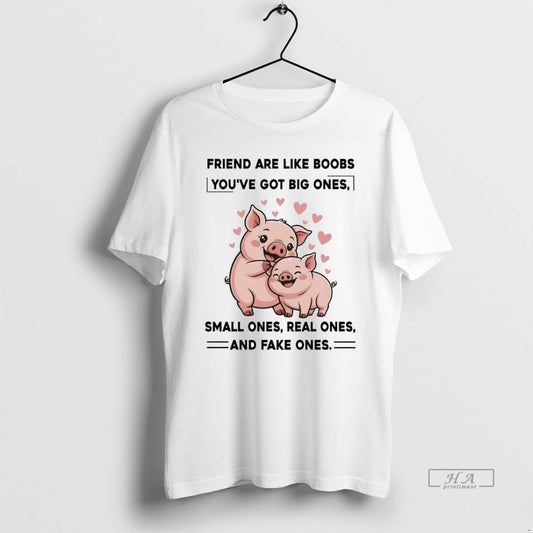 Official Pig Friend Are Like Boobs Youve Got Big Ones Small Ones Real Ones