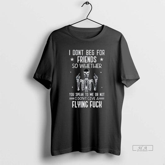 Official Skeleton I Dont Beg For Friends So Whether You Speak To Me Or Not T-Shirts, Hoodie, Sweatshirt | AU18TeeNovaLab.com