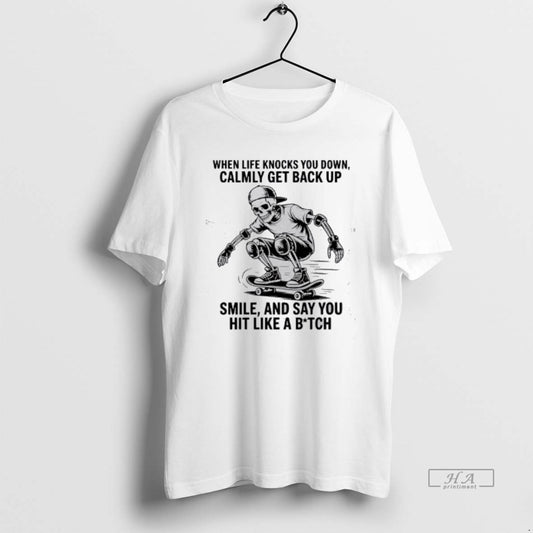 Official Skeleton When Life Knocks You Down Calmly Get Back Up Smile And Say You T-Shirts, Hoodie, Sweatshirt