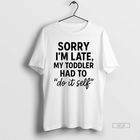 Official Sorry Im Late Toddler Do It Self T-Shirts, Hoodie, Sweatshirt | AU18TeeNovaLab.com