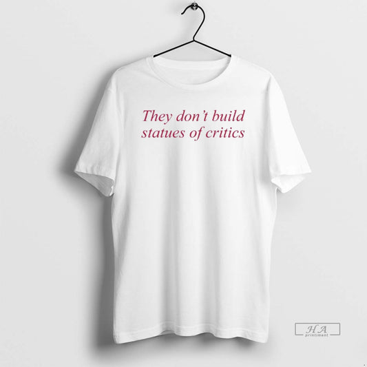 Official They Dont Build Statues Of Critics T-Shirts, Hoodie, Sweatshirt | AU18TeeNovaLab.com