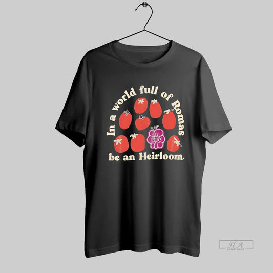 Official Tomato In A World Full Of Romas Be An Heirloom